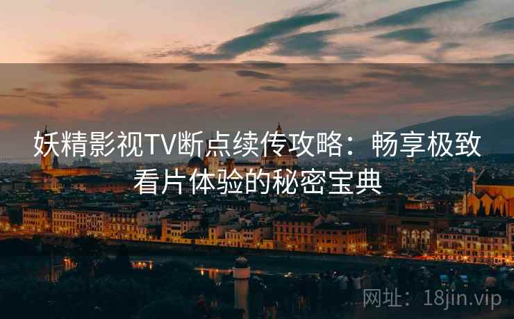 妖精影视TV断点续传攻略：畅享极致看片体验的秘密宝典