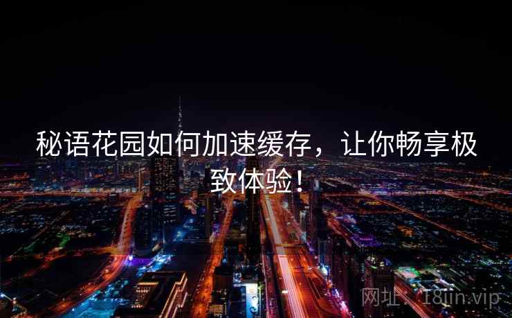 秘语花园如何加速缓存，让你畅享极致体验！