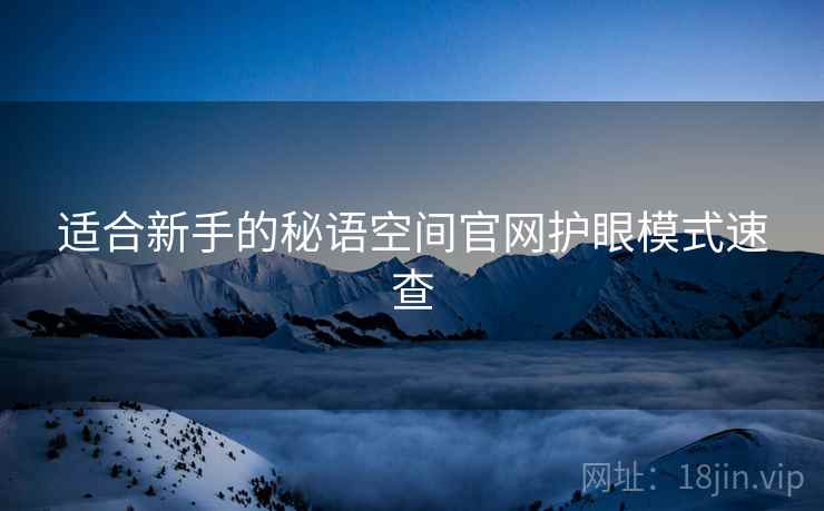 适合新手的秘语空间官网护眼模式速查